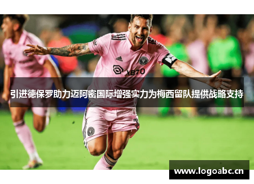 引进德保罗助力迈阿密国际增强实力为梅西留队提供战略支持